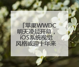 苹果WWDC明天凌晨开幕，iOS系统视觉风格或迎十年来最大升级